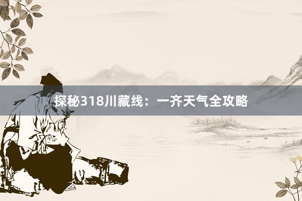 探秘318川藏线：一齐天气全攻略