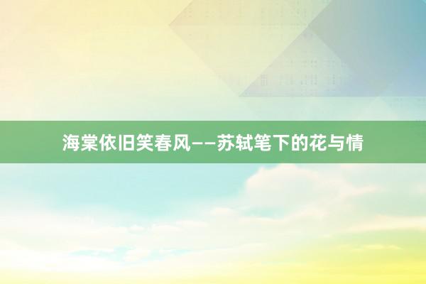 海棠依旧笑春风——苏轼笔下的花与情